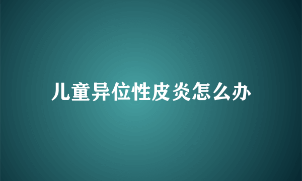 儿童异位性皮炎怎么办