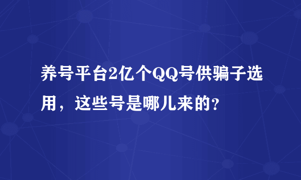 养号平台2亿个QQ号供骗子选用，这些号是哪儿来的？