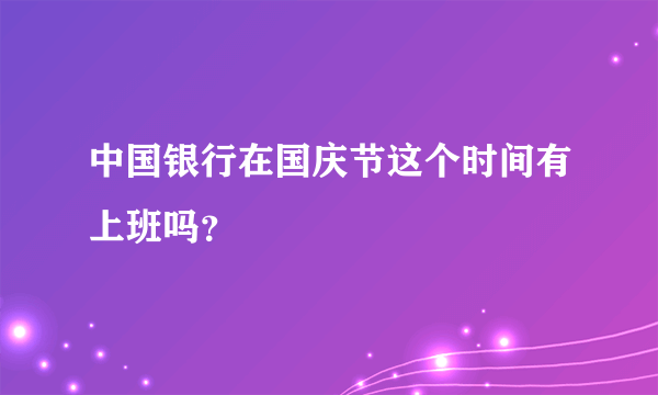 中国银行在国庆节这个时间有上班吗？