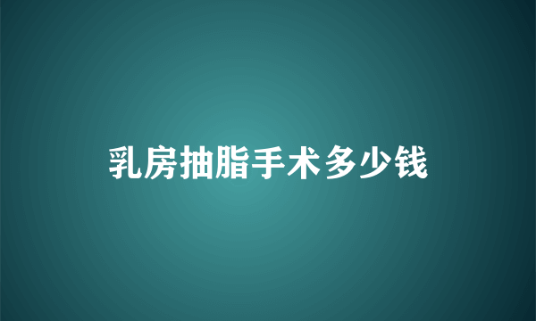 乳房抽脂手术多少钱