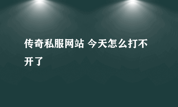 传奇私服网站 今天怎么打不开了