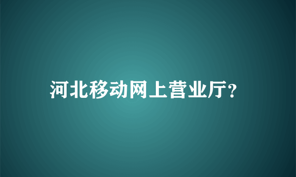 河北移动网上营业厅？