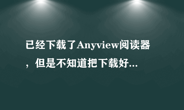 已经下载了Anyview阅读器，但是不知道把下载好的小说放到哪里，文档里面也不可以呢，看到了回答下哦，谢谢