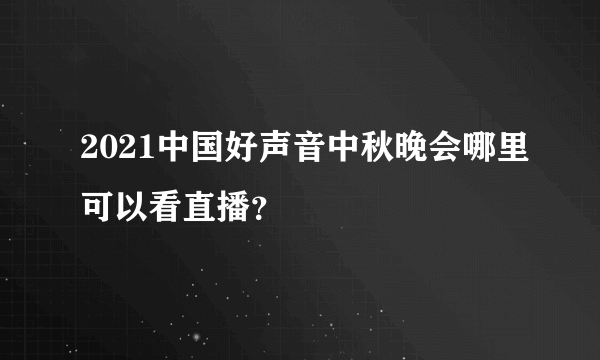 2021中国好声音中秋晚会哪里可以看直播？