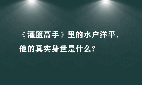 《灌篮高手》里的水户洋平，他的真实身世是什么?