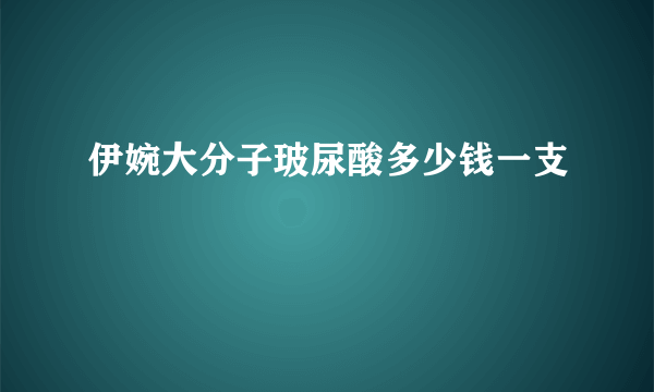 伊婉大分子玻尿酸多少钱一支