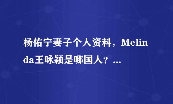 杨佑宁妻子个人资料，Melinda王咏颖是哪国人？年纪多大