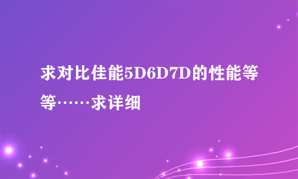 求对比佳能5D6D7D的性能等等……求详细