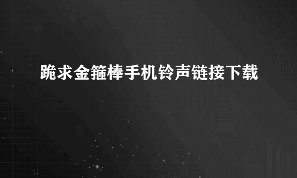 跪求金箍棒手机铃声链接下载