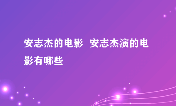 安志杰的电影  安志杰演的电影有哪些