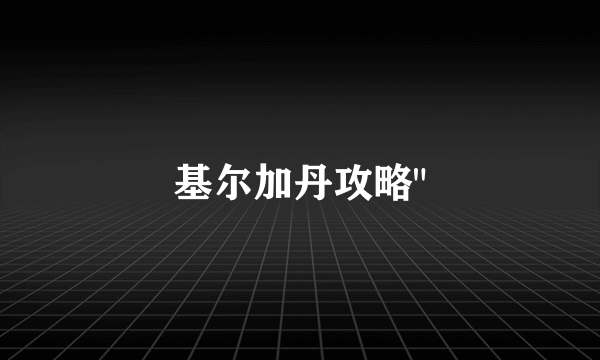 基尔加丹攻略