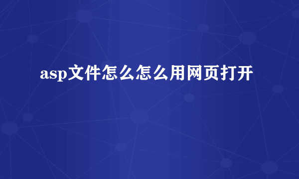 asp文件怎么怎么用网页打开