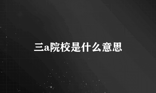 三a院校是什么意思