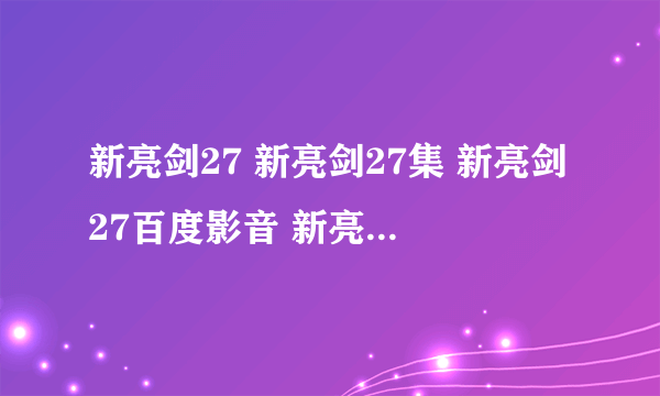 新亮剑27 新亮剑27集 新亮剑27百度影音 新亮剑全集27在线观看