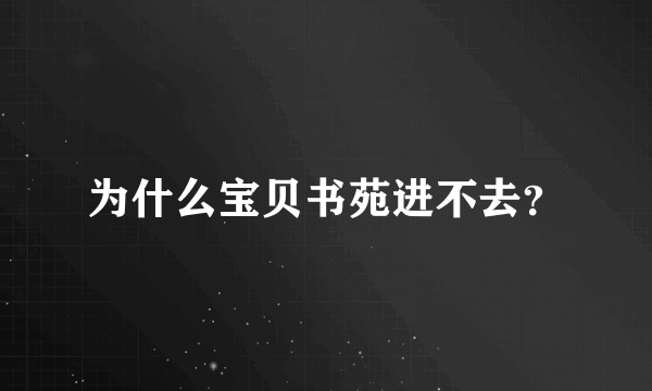 为什么宝贝书苑进不去？