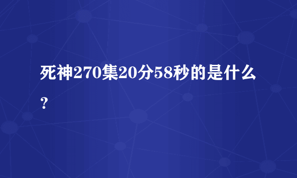 死神270集20分58秒的是什么？