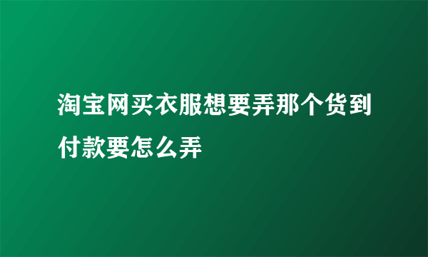 淘宝网买衣服想要弄那个货到付款要怎么弄