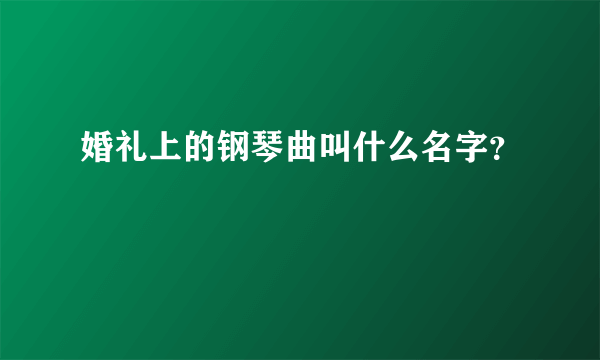 婚礼上的钢琴曲叫什么名字？