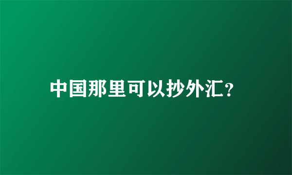 中国那里可以抄外汇？