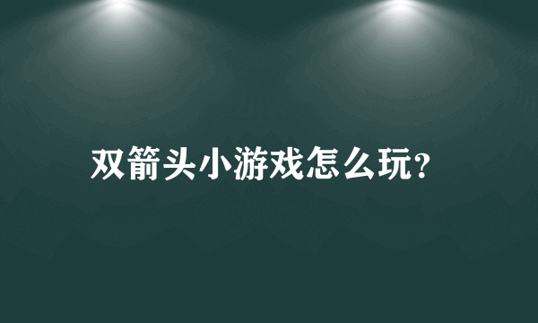 双箭头小游戏怎么玩？