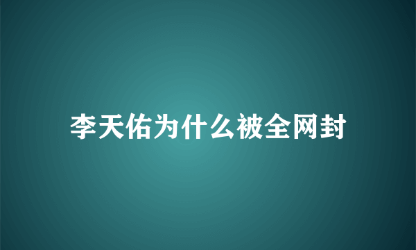 李天佑为什么被全网封