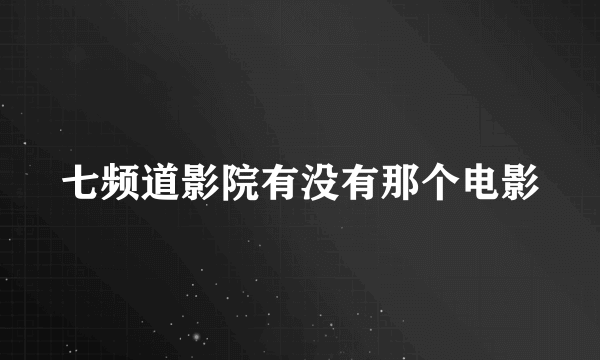 七频道影院有没有那个电影