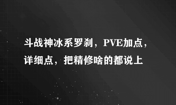 斗战神冰系罗刹，PVE加点，详细点，把精修啥的都说上