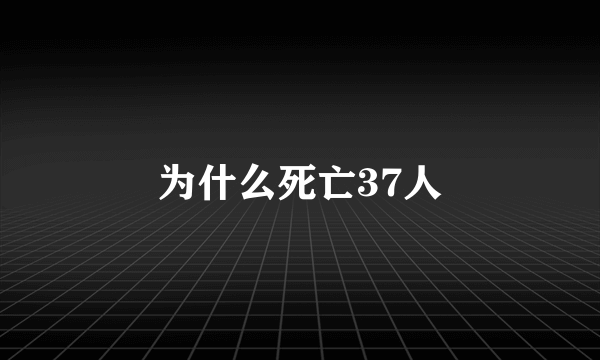 为什么死亡37人