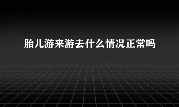 胎儿游来游去什么情况正常吗