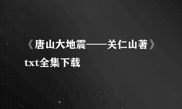 《唐山大地震——关仁山著》txt全集下载