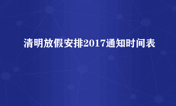 清明放假安排2017通知时间表