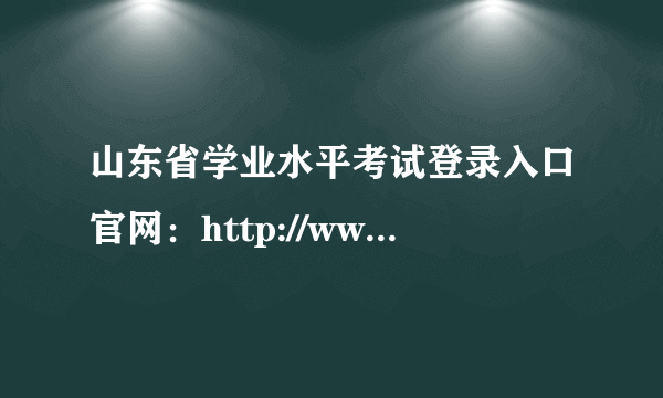 山东省学业水平考试登录入口官网：http://www.sdzk.cn/NewsList.aspx?BCID=7