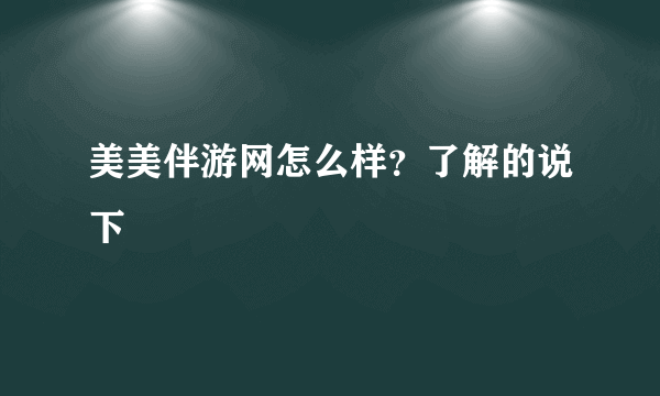 美美伴游网怎么样？了解的说下