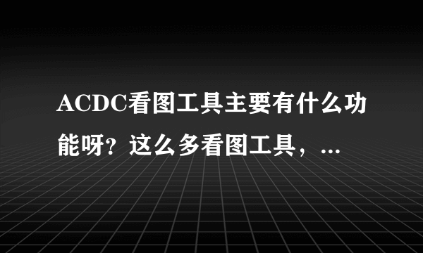 ACDC看图工具主要有什么功能呀？这么多看图工具，它的优势又在哪呢 ？