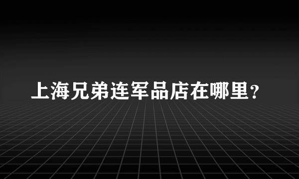 上海兄弟连军品店在哪里？