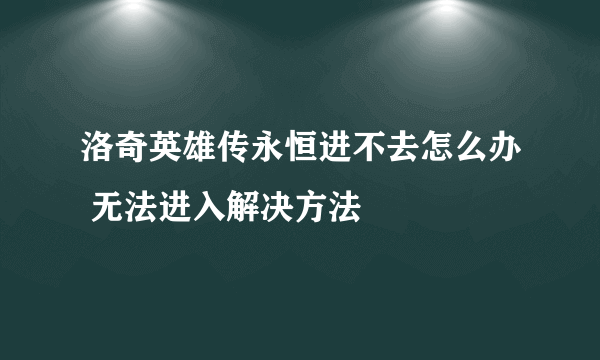 洛奇英雄传永恒进不去怎么办 无法进入解决方法