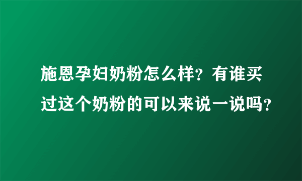 施恩孕妇奶粉怎么样？有谁买过这个奶粉的可以来说一说吗？