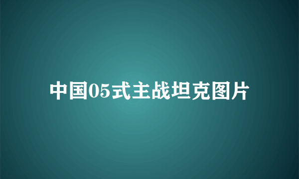 中国05式主战坦克图片