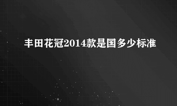 丰田花冠2014款是国多少标准