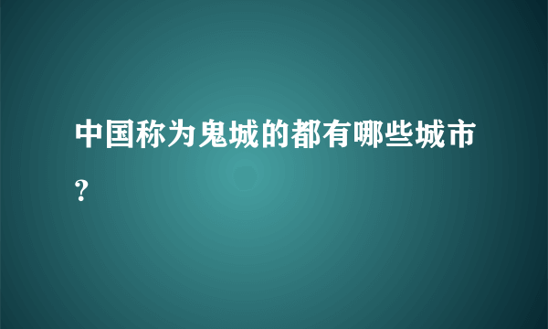 中国称为鬼城的都有哪些城市？