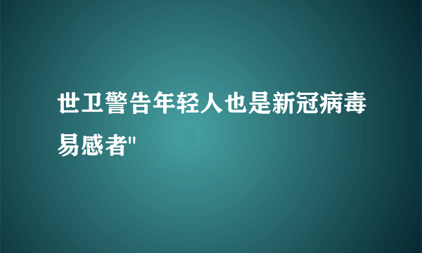 世卫警告年轻人也是新冠病毒易感者