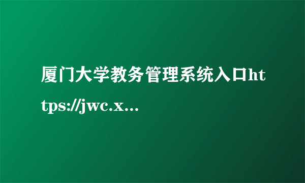 厦门大学教务管理系统入口https://jwc.xmu.edu.cn/