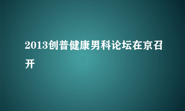 2013创普健康男科论坛在京召开