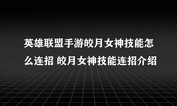 英雄联盟手游皎月女神技能怎么连招 皎月女神技能连招介绍