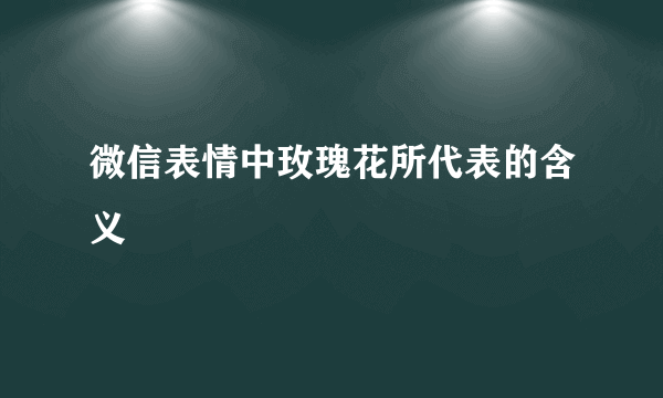 微信表情中玫瑰花所代表的含义