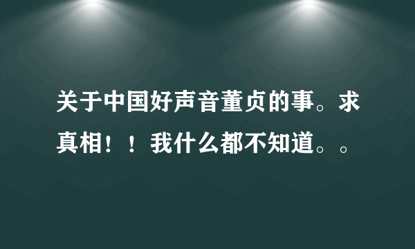 关于中国好声音董贞的事。求真相！！我什么都不知道。。