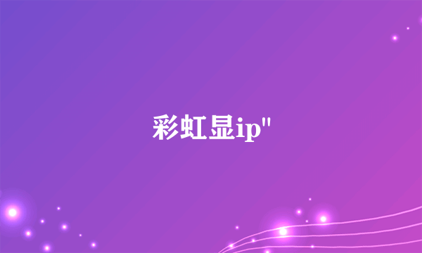 彩虹显ip