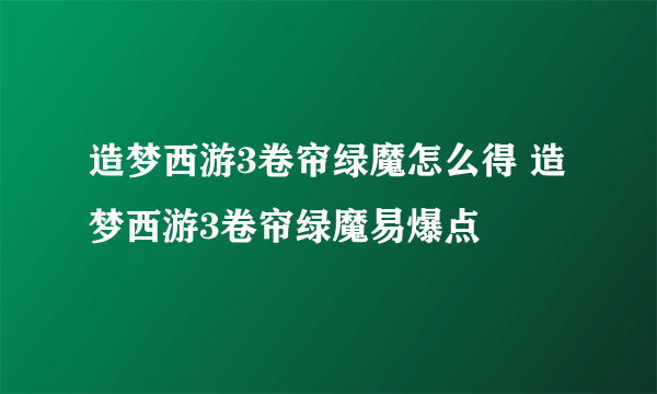 造梦西游3卷帘绿魔怎么得 造梦西游3卷帘绿魔易爆点