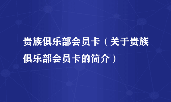 贵族俱乐部会员卡（关于贵族俱乐部会员卡的简介）