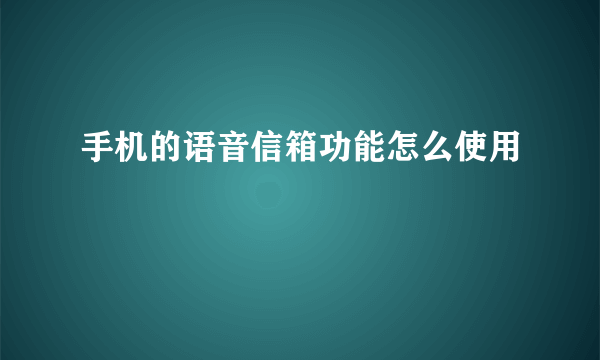 手机的语音信箱功能怎么使用